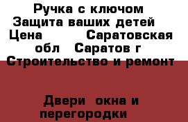 Ручка с ключом. Защита ваших детей. › Цена ­ 269 - Саратовская обл., Саратов г. Строительство и ремонт » Двери, окна и перегородки   